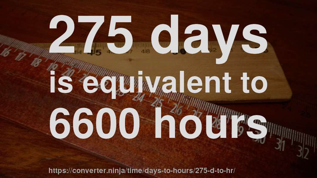 275 days is equivalent to 6600 hours
