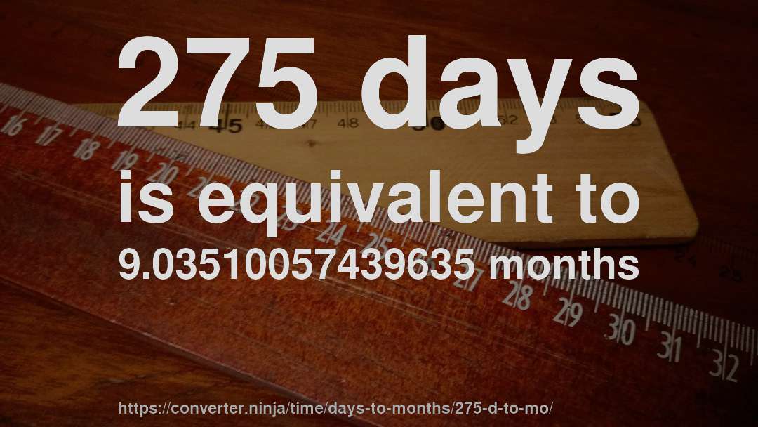 275 days is equivalent to 9.03510057439635 months