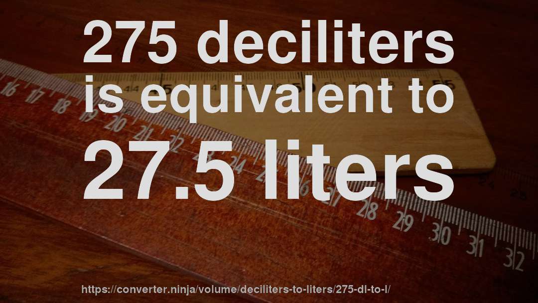 275 deciliters is equivalent to 27.5 liters