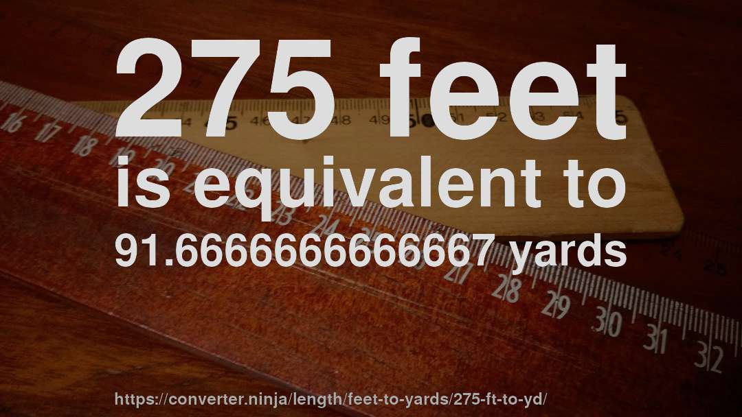 275 feet is equivalent to 91.6666666666667 yards
