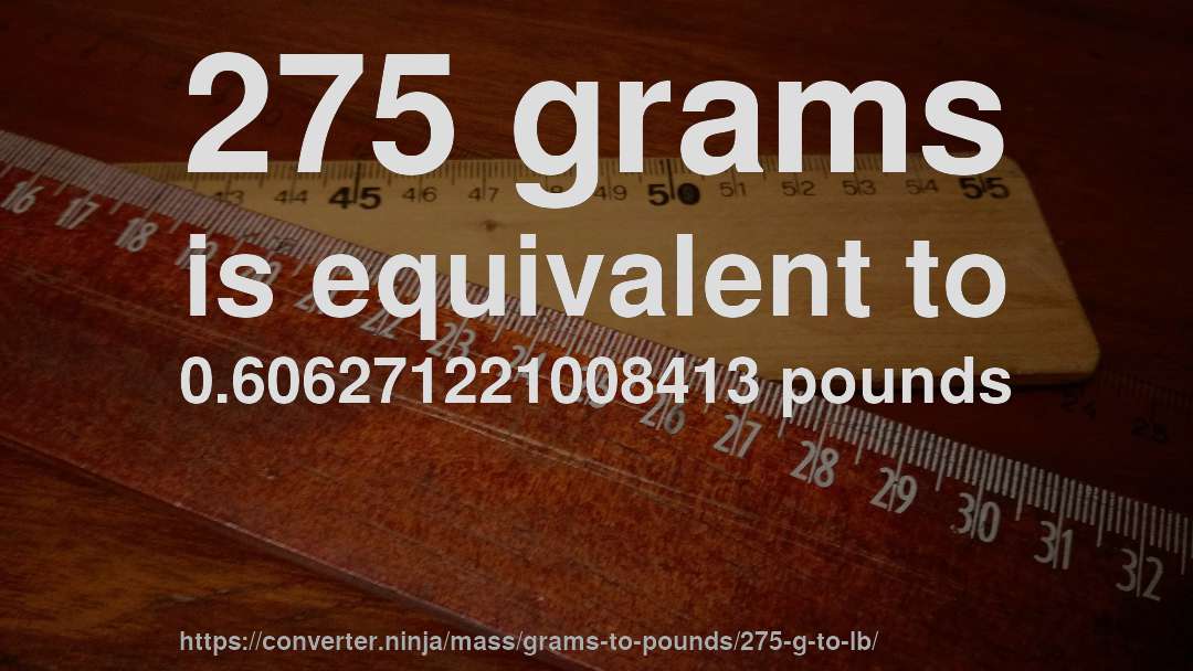 275 grams is equivalent to 0.606271221008413 pounds