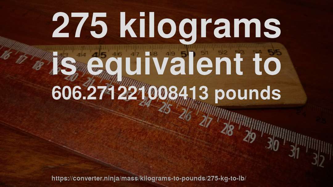 275 kilograms is equivalent to 606.271221008413 pounds