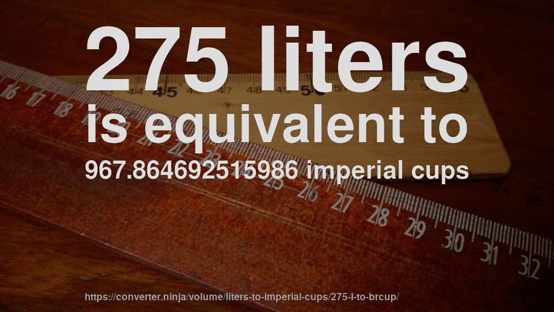 275 liters is equivalent to 967.864692515986 imperial cups