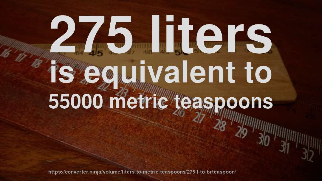 275 liters is equivalent to 55000 metric teaspoons