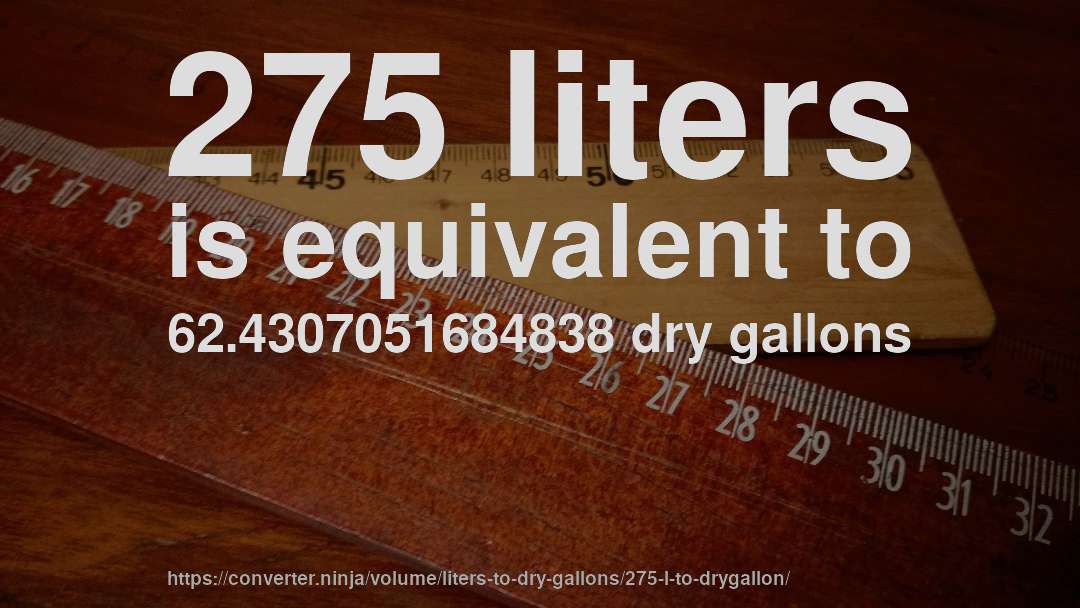 275 liters is equivalent to 62.4307051684838 dry gallons
