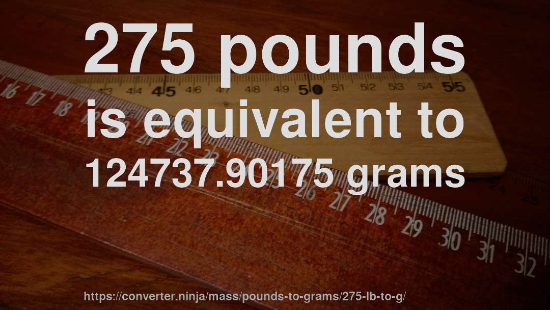 275 pounds is equivalent to 124737.90175 grams
