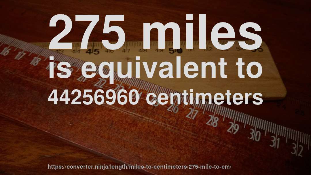 275 miles is equivalent to 44256960 centimeters