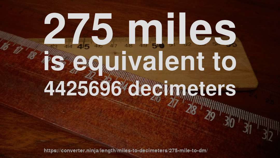 275 miles is equivalent to 4425696 decimeters
