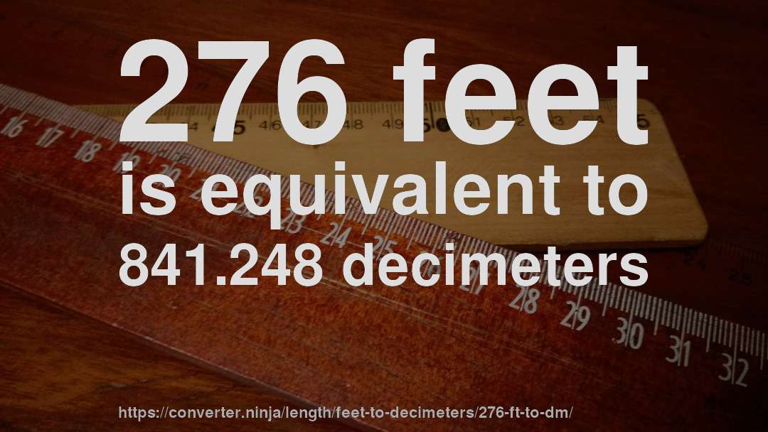 276 feet is equivalent to 841.248 decimeters