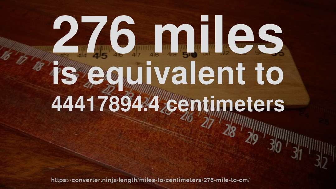 276 miles is equivalent to 44417894.4 centimeters