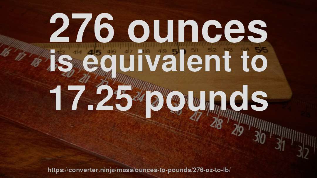 276 ounces is equivalent to 17.25 pounds