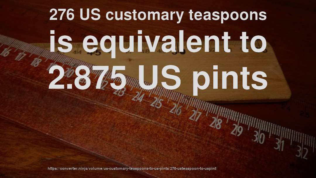 276 US customary teaspoons is equivalent to 2.875 US pints