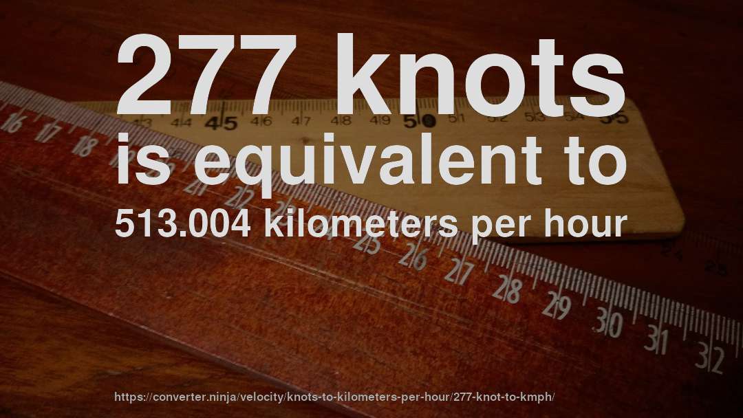 277 knots is equivalent to 513.004 kilometers per hour
