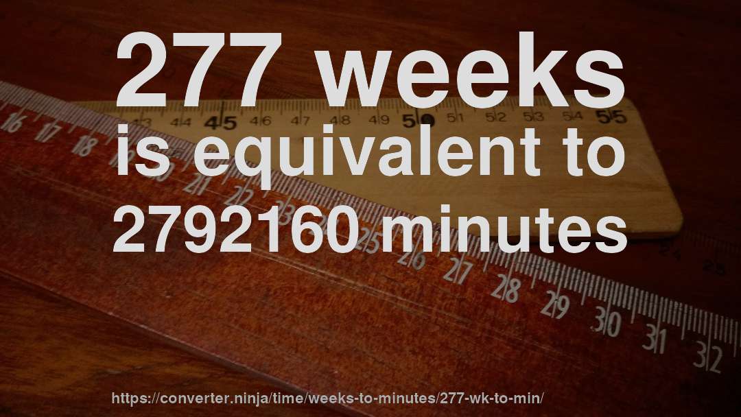 277 weeks is equivalent to 2792160 minutes