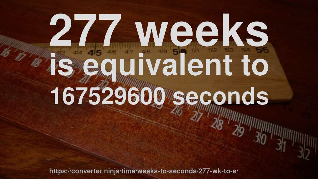 277 weeks is equivalent to 167529600 seconds