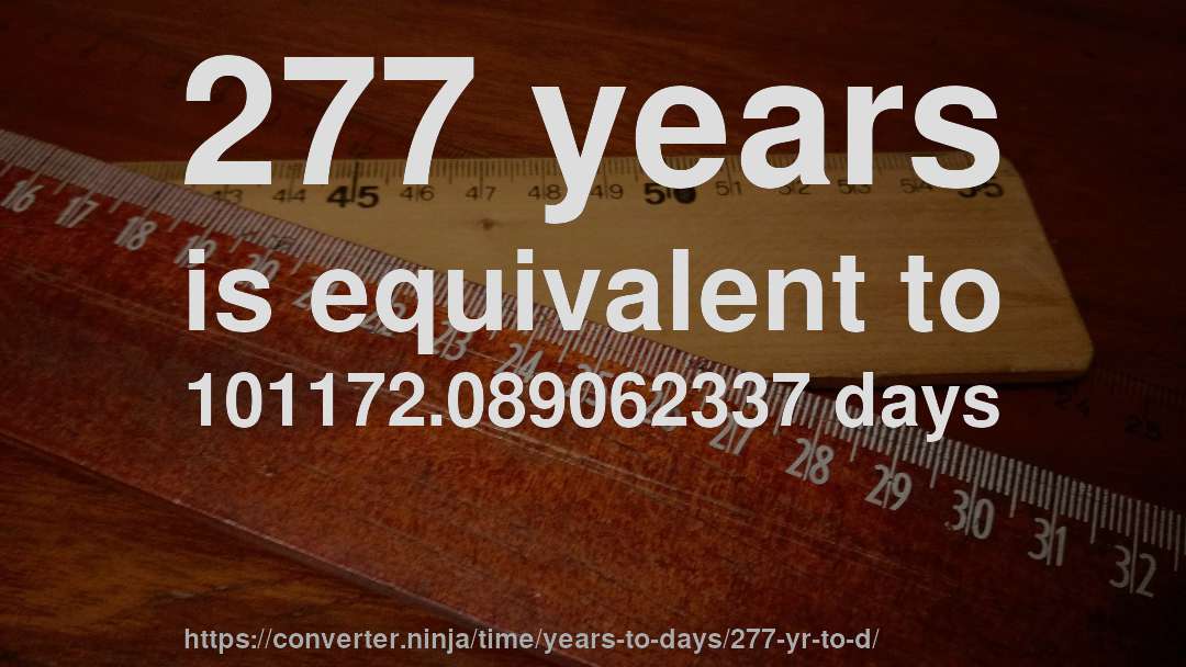 277 years is equivalent to 101172.089062337 days