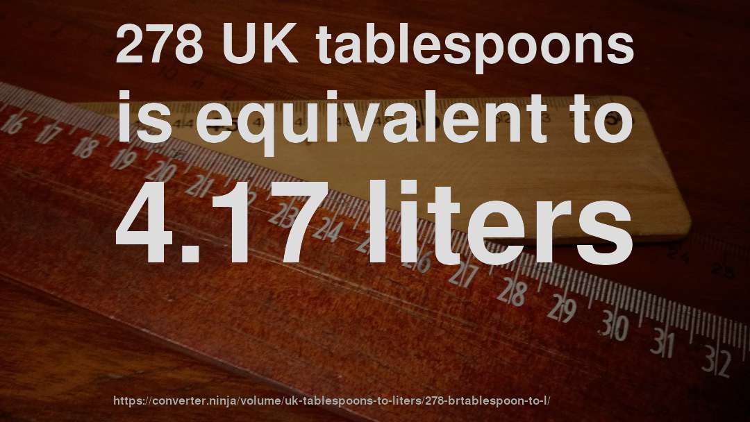278 UK tablespoons is equivalent to 4.17 liters
