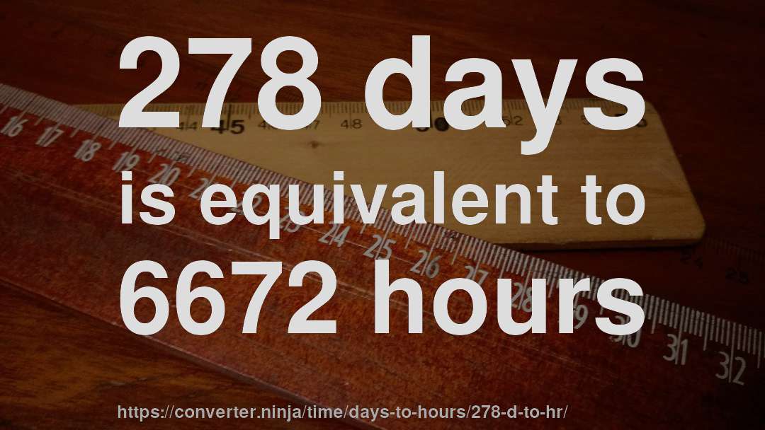 278 days is equivalent to 6672 hours