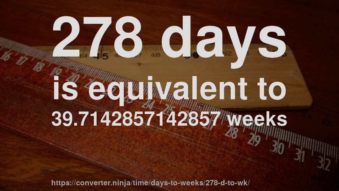 278 days is equivalent to 39.7142857142857 weeks