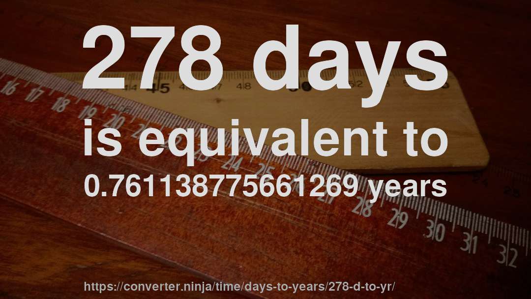 278 days is equivalent to 0.761138775661269 years