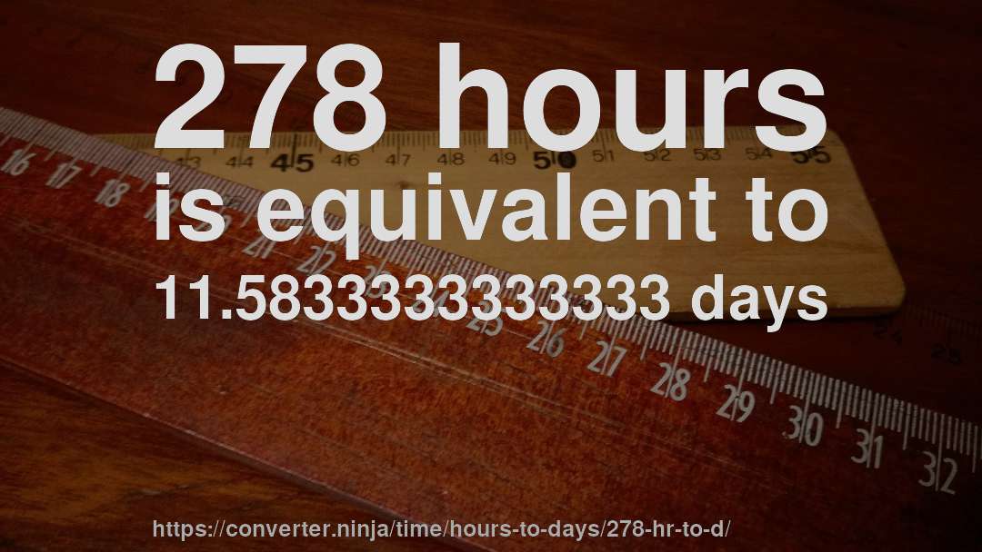 278 hours is equivalent to 11.5833333333333 days