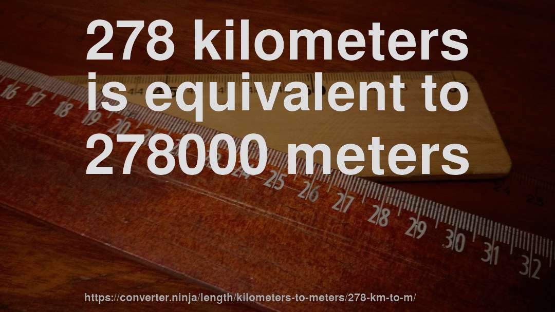 278 kilometers is equivalent to 278000 meters