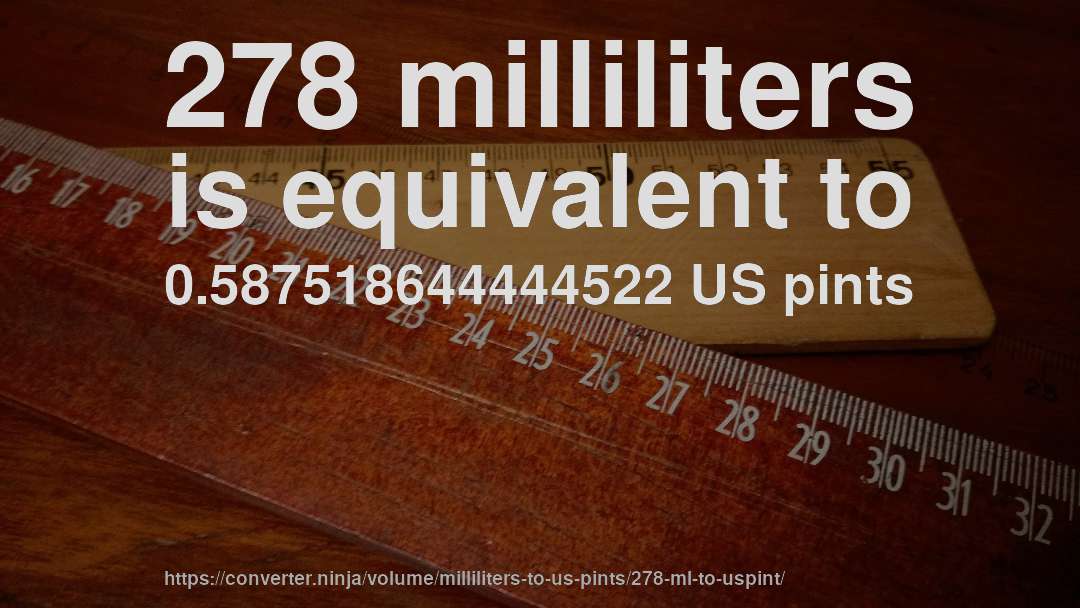 278 milliliters is equivalent to 0.587518644444522 US pints
