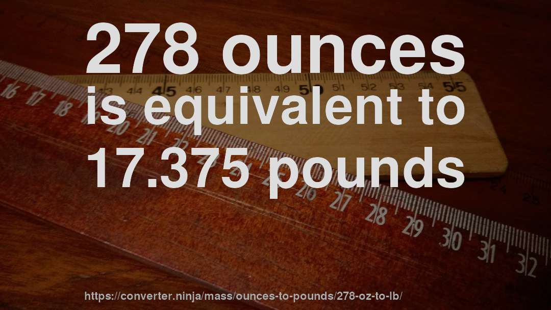 278 ounces is equivalent to 17.375 pounds