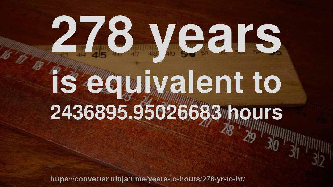 278 years is equivalent to 2436895.95026683 hours