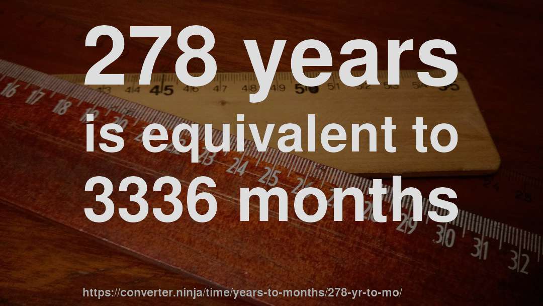 278 years is equivalent to 3336 months
