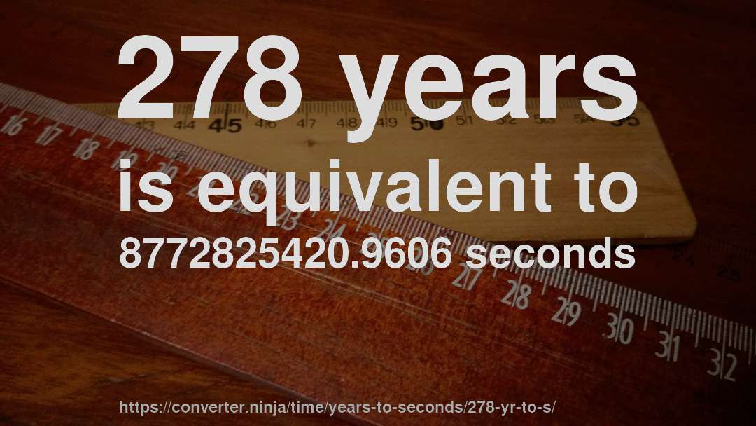 278 years is equivalent to 8772825420.9606 seconds