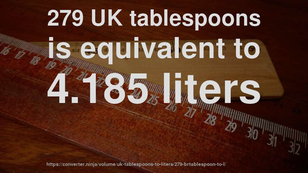 279 UK tablespoons is equivalent to 4.185 liters