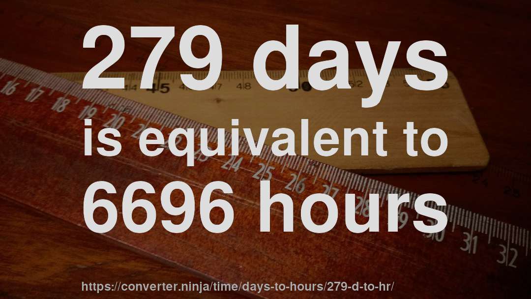 279 days is equivalent to 6696 hours