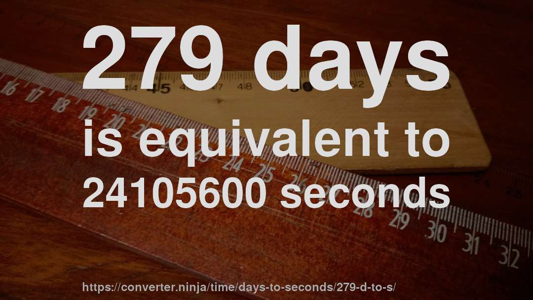 279 days is equivalent to 24105600 seconds