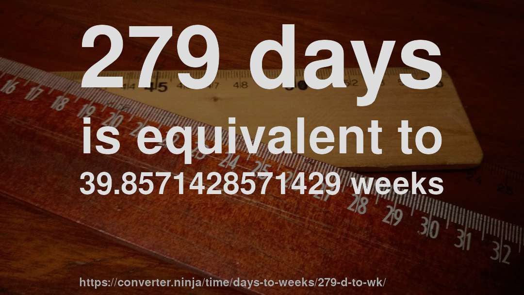 279 days is equivalent to 39.8571428571429 weeks