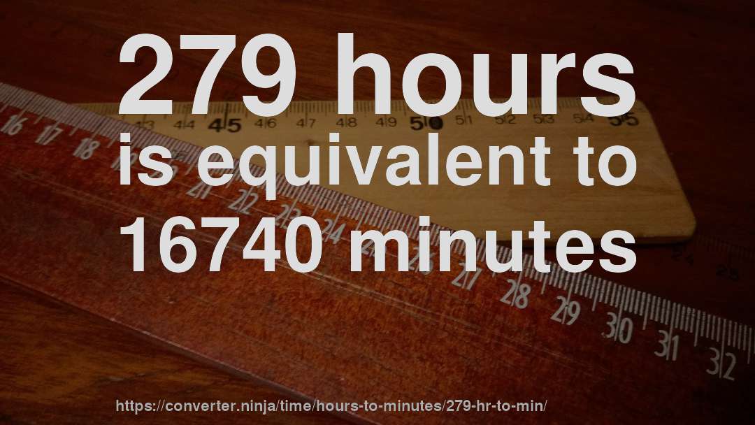 279 hours is equivalent to 16740 minutes