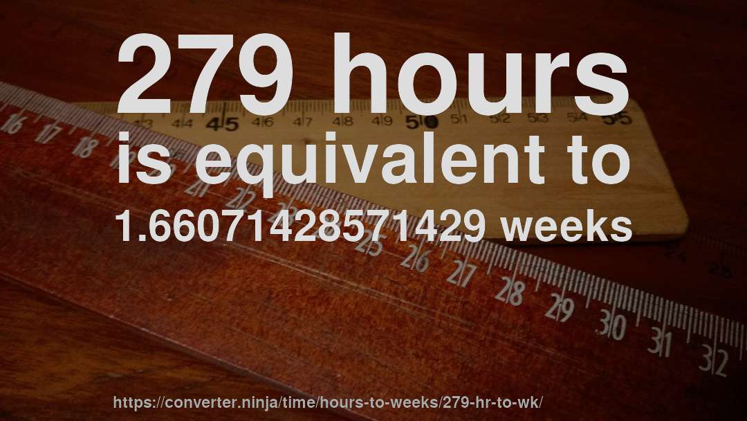 279 hours is equivalent to 1.66071428571429 weeks