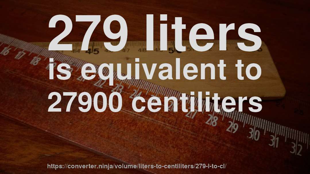 279 liters is equivalent to 27900 centiliters
