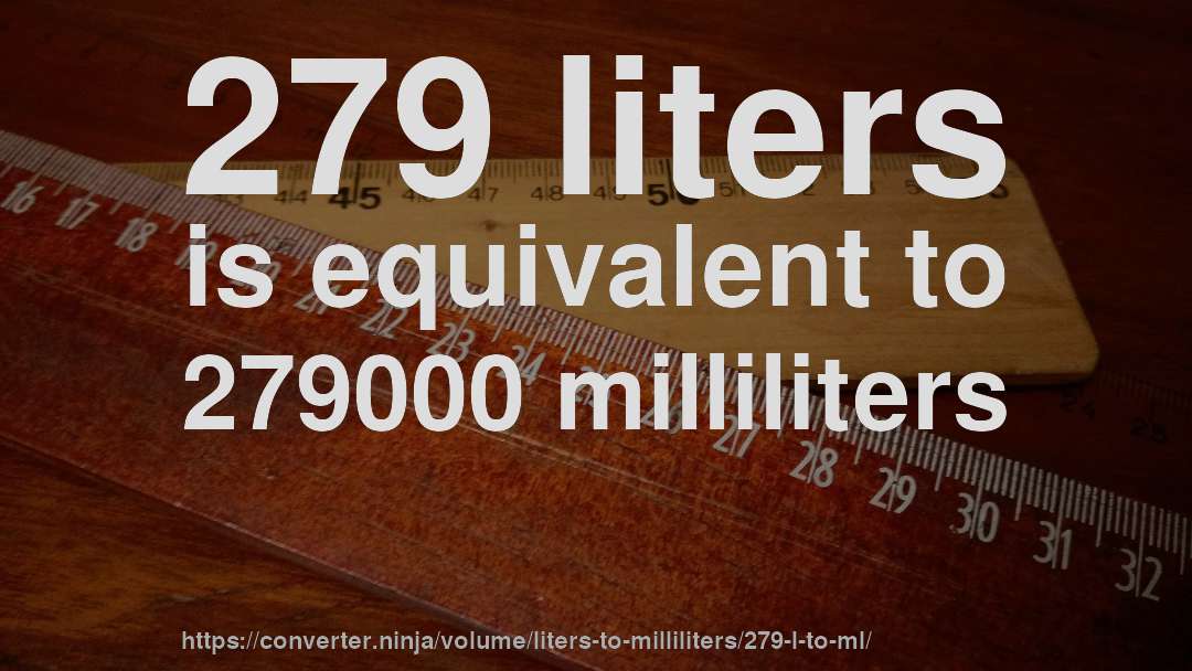 279 liters is equivalent to 279000 milliliters