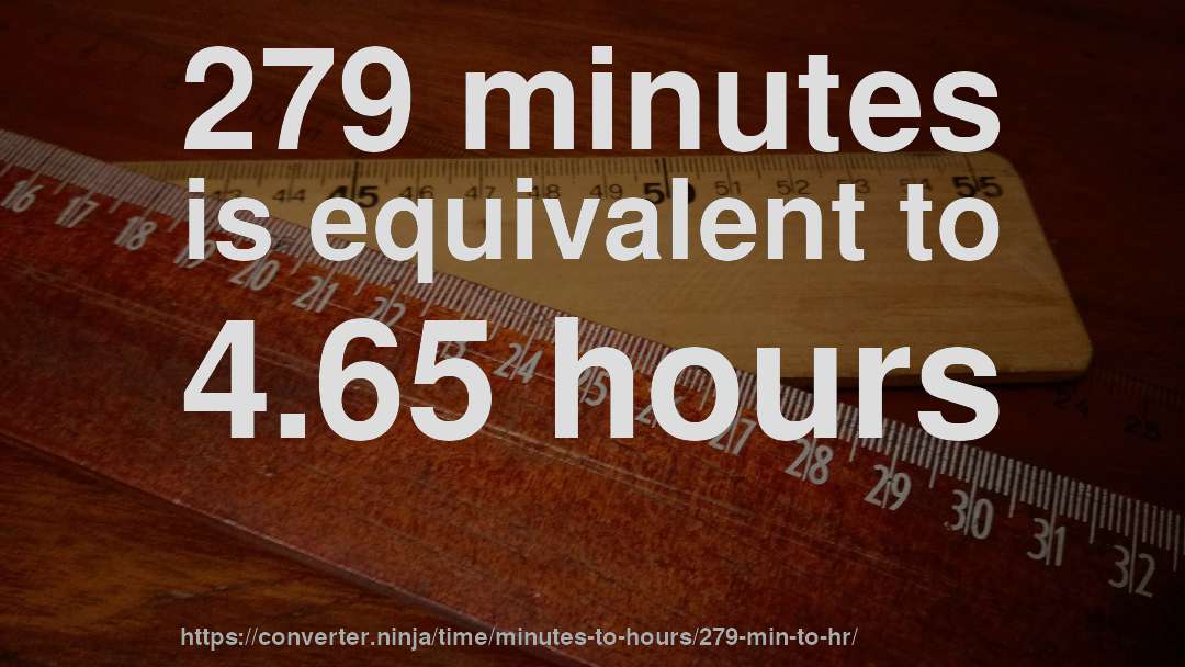 279 minutes is equivalent to 4.65 hours