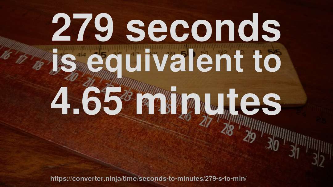 279 seconds is equivalent to 4.65 minutes