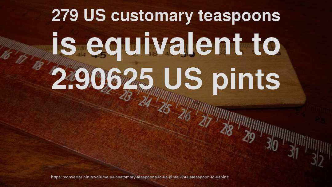 279 US customary teaspoons is equivalent to 2.90625 US pints