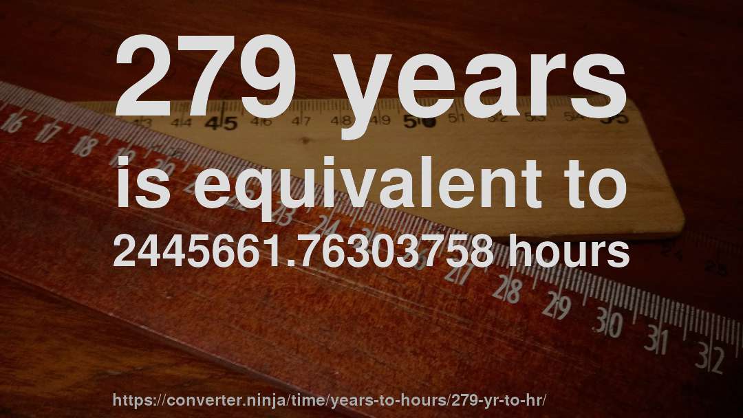 279 years is equivalent to 2445661.76303758 hours