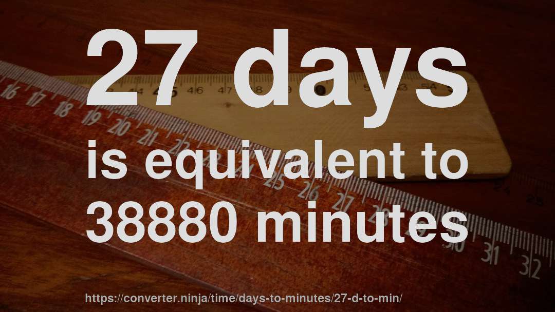 27 days is equivalent to 38880 minutes