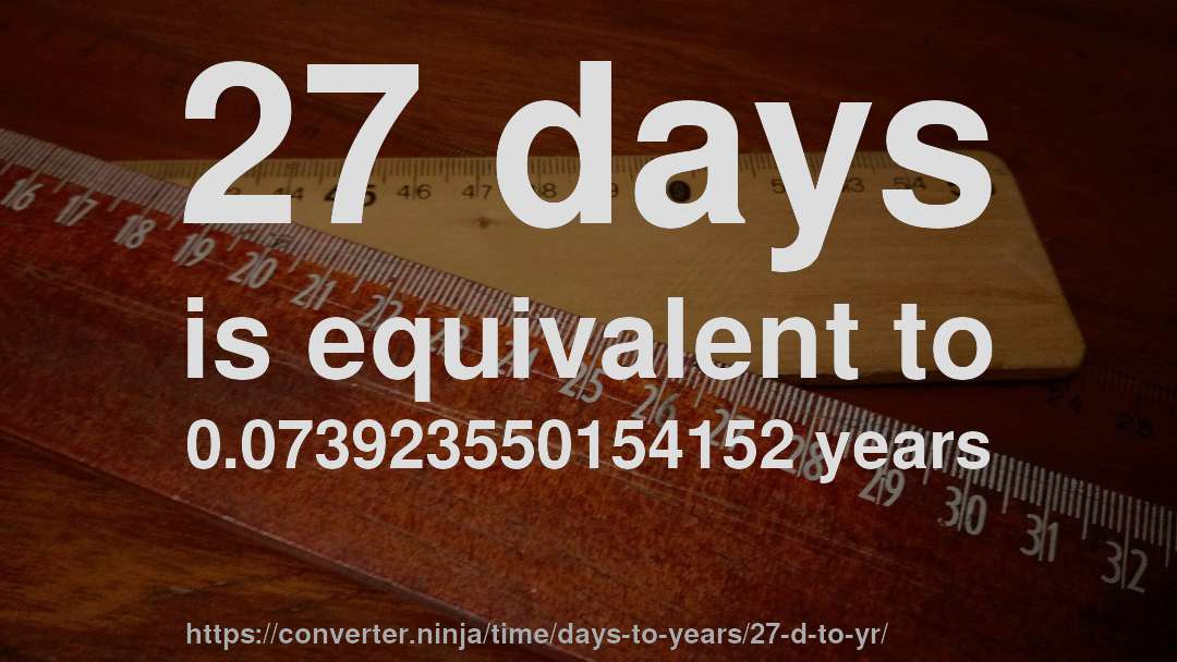 27 days is equivalent to 0.073923550154152 years