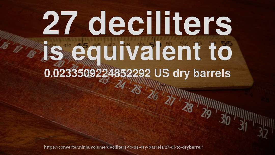 27 deciliters is equivalent to 0.0233509224852292 US dry barrels