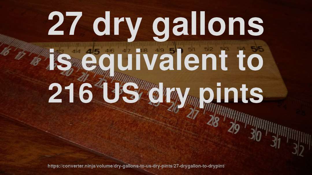27 dry gallons is equivalent to 216 US dry pints