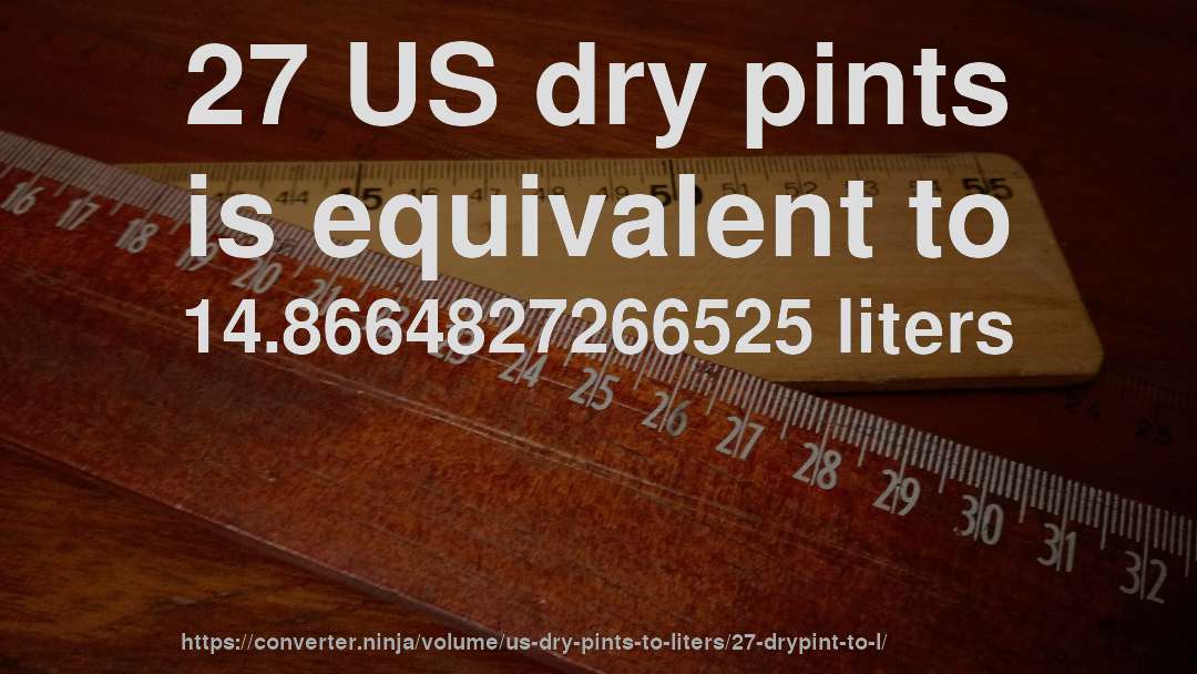 27 US dry pints is equivalent to 14.8664827266525 liters