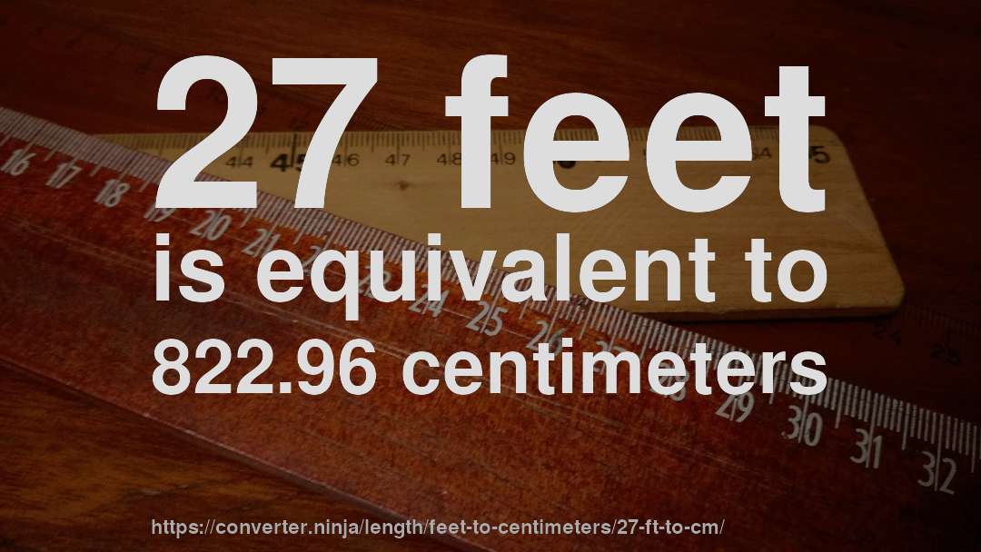 27 feet is equivalent to 822.96 centimeters