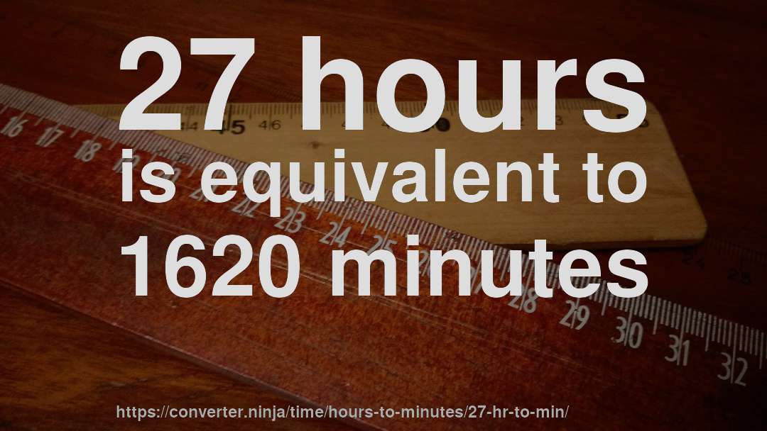 27 hours is equivalent to 1620 minutes